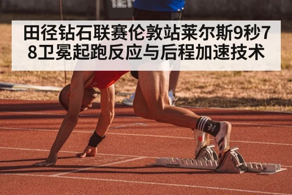 田径钻石联赛伦敦站莱尔斯9秒78卫冕起跑反应与后程加速技术