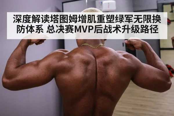 深度解读塔图姆增肌重塑绿军无限换防体系 总决赛MVP后战术升级路径