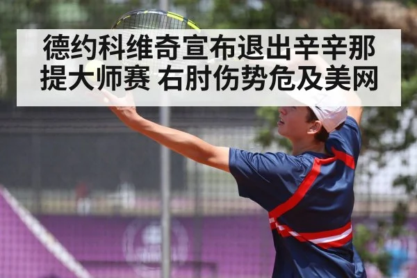 德约科维奇宣布退出辛辛那提大师赛 右肘伤势危及美网