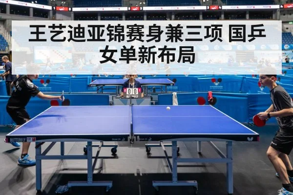 王艺迪亚锦赛身兼三项 国乒女单新布局