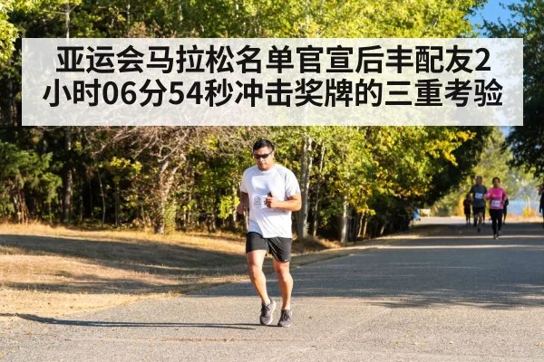 亚运会马拉松名单官宣后丰配友2小时06分54秒冲击奖牌的三重考验