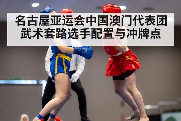 名古屋亚运会中国澳门代表团 武术套路选手配置与冲牌点