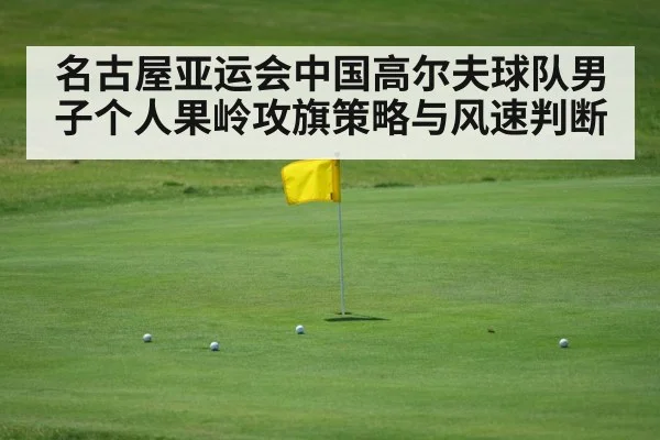 名古屋亚运会中国高尔夫球队男子个人果岭攻旗策略与风速判断