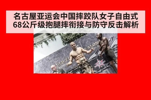 名古屋亚运会中国摔跤队女子自由式68公斤级抱腿摔衔接与防守反击解析