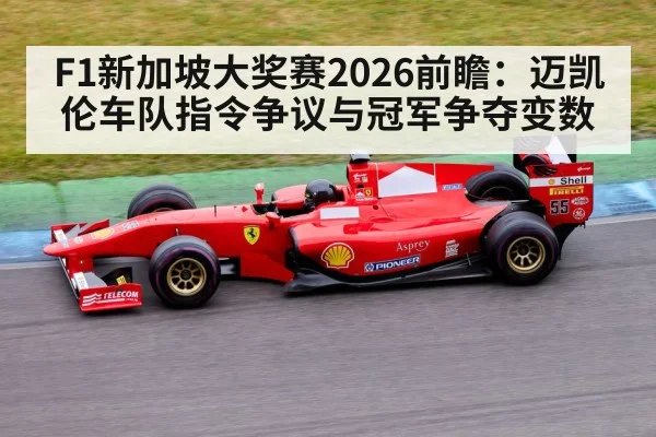 F1新加坡大奖赛2026前瞻：迈凯伦车队指令争议与冠军争夺变数